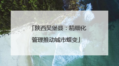 陕西吴堡县：精细化管理推动城市蝶变
