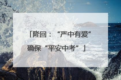 隆回：“严中有爱”确保“平安中考”