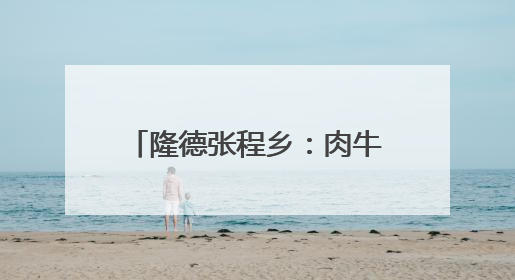 隆德张程乡：肉牛产业“牛劲”足 乡村振兴添活力