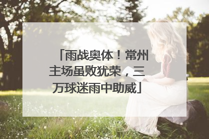 雨战奥体！常州主场虽败犹荣，三万球迷雨中助威