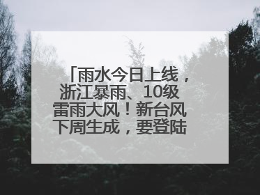 雨水今日上线，浙江暴雨、10级雷雨大风！新台风下周生成，要登陆浙江？