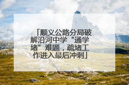 顺义公路分局破解沿河中学“通学堵”难题，疏堵工作进入最后冲刺