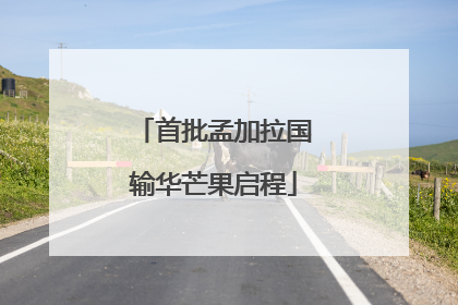 首批孟加拉国输华芒果启程