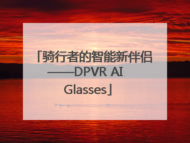 骑行者的智能新伴侣——DPVR AI Glasses