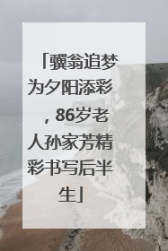 骥翁追梦为夕阳添彩，86岁老人孙家芳精彩书写后半生