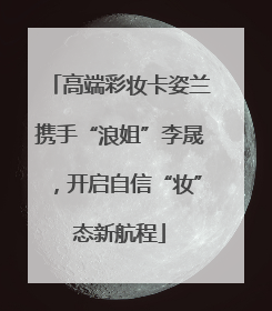 高端彩妆卡姿兰携手“浪姐”李晟，开启自信“妆”态新航程