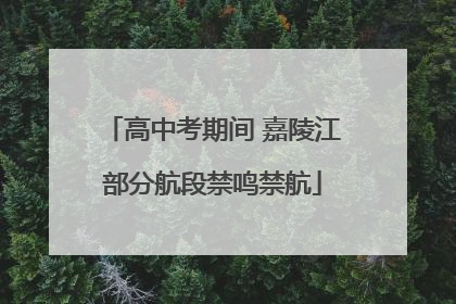 高中考期间 嘉陵江部分航段禁鸣禁航