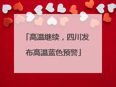 高温继续，四川发布高温蓝色预警