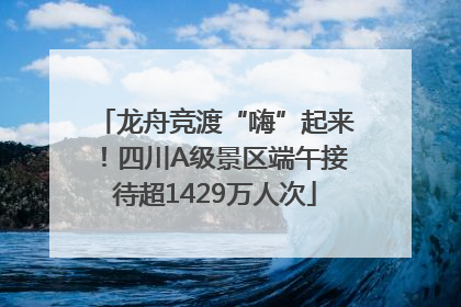龙舟竞渡“嗨”起来！四川A级景区端午接待超1429万人次