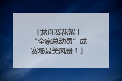龙舟赛花絮丨 “全家总动员”成赛场最美风景！