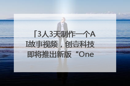 3人3天制作一个AI故事视频，创壹科技即将推出新版“OneStory”平台