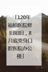 120年福柏医院修旧如旧，8月底变身口腔医院办公楼