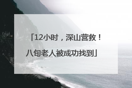 12小时，深山营救！八旬老人被成功找到