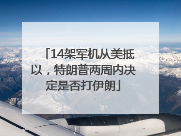 14架军机从美抵以，特朗普两周内决定是否打伊朗