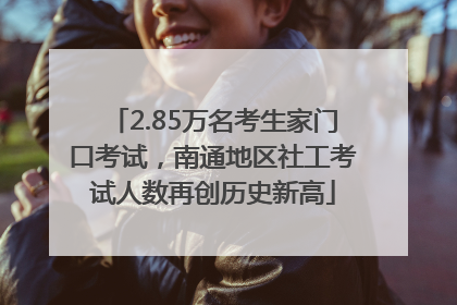 2.85万名考生家门口考试，南通地区社工考试人数再创历史新高