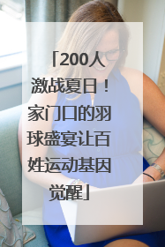 200人激战夏日！家门口的羽球盛宴让百姓运动基因觉醒