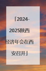 2024-2025陕西经济年会在西安召开