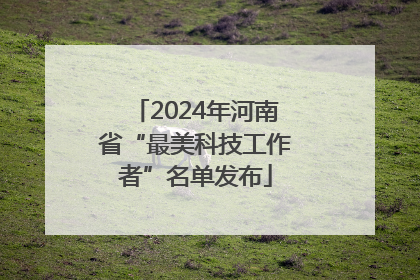 2024年河南省“最美科技工作者”名单发布