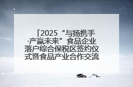 2025“与扬携手·产赢未来”食品企业落户综合保税区签约仪式暨食品产业合作交流对接会成功举办