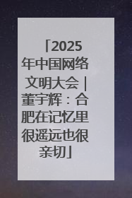 2025年中国网络文明大会｜董宇辉：合肥在记忆里很遥远也很亲切