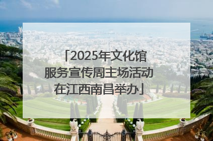 2025年文化馆服务宣传周主场活动在江西南昌举办