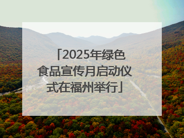 2025年绿色食品宣传月启动仪式在福州举行