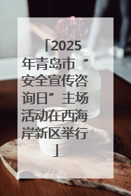 2025年青岛市“安全宣传咨询日”主场活动在西海岸新区举行