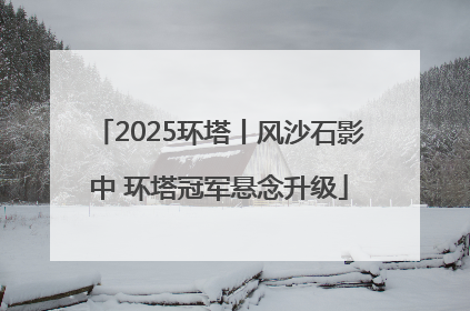 2025环塔丨风沙石影中 环塔冠军悬念升级