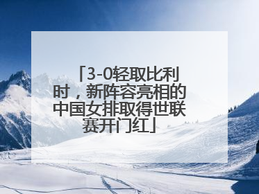 3-0轻取比利时，新阵容亮相的中国女排取得世联赛开门红