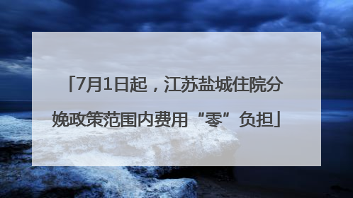 7月1日起，江苏盐城住院分娩政策范围内费用“零”负担