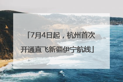 7月4日起，杭州首次开通直飞新疆伊宁航线