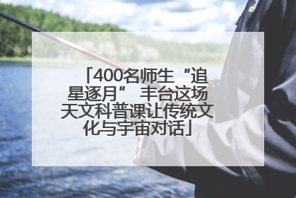 400名师生“追星逐月” 丰台这场天文科普课让传统文化与宇宙对话