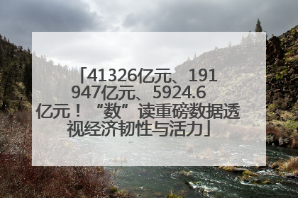 41326亿元、191947亿元、5924.6亿元！“数”读重磅数据透视经济韧性与活力