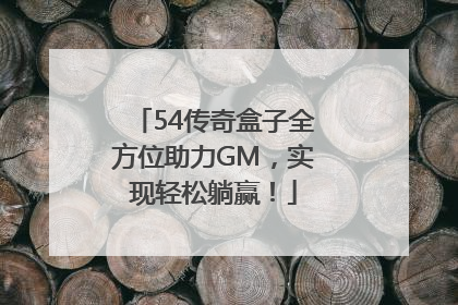 54传奇盒子全方位助力GM，实现轻松躺赢！