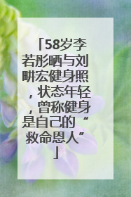 58岁李若彤晒与刘畊宏健身照，状态年轻，曾称健身是自己的“救命恩人”