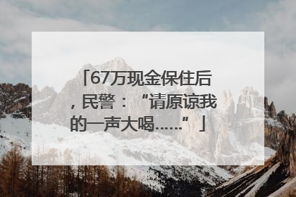 67万现金保住后，民警：“请原谅我的一声大喝……”