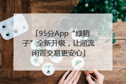 95分App“绿箱子”全新升级，让潮流闲置交易更安心