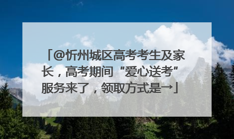 @忻州城区高考考生及家长，高考期间“爱心送考”服务来了，领取方式是→