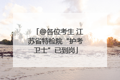 @各位考生 江苏省特检院“护考卫士”已到岗