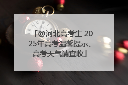@河北高考生 2025年高考温馨提示、高考天气请查收