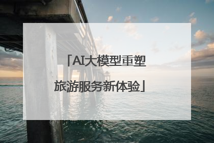 AI大模型重塑旅游服务新体验