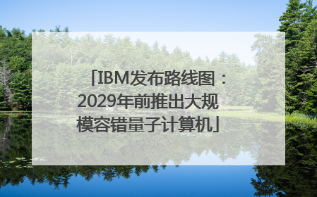 IBM发布路线图：2029年前推出大规模容错量子计算机