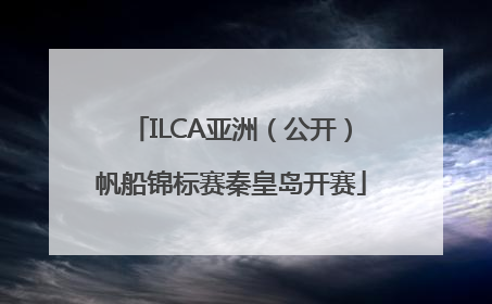 ILCA亚洲（公开）帆船锦标赛秦皇岛开赛
