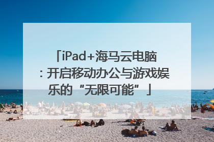 iPad+海马云电脑：开启移动办公与游戏娱乐的“无限可能”